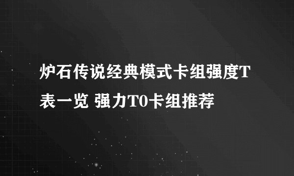 炉石传说经典模式卡组强度T表一览 强力T0卡组推荐