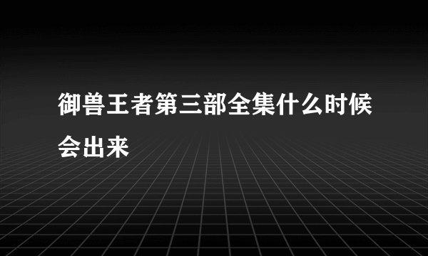 御兽王者第三部全集什么时候会出来