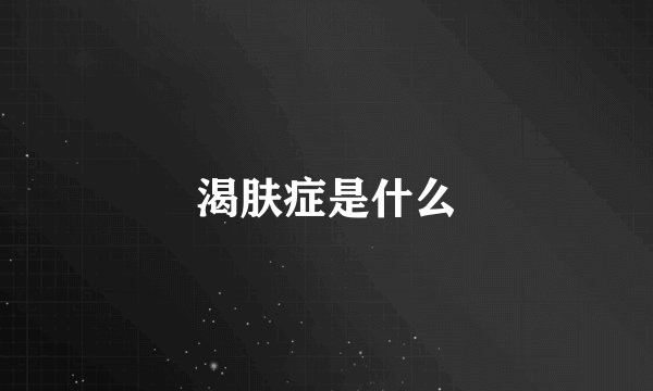 渴肤症是什么
