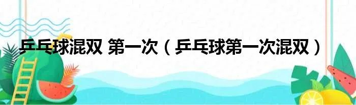 乒乓球混双 第一次（乒乓球第一次混双）