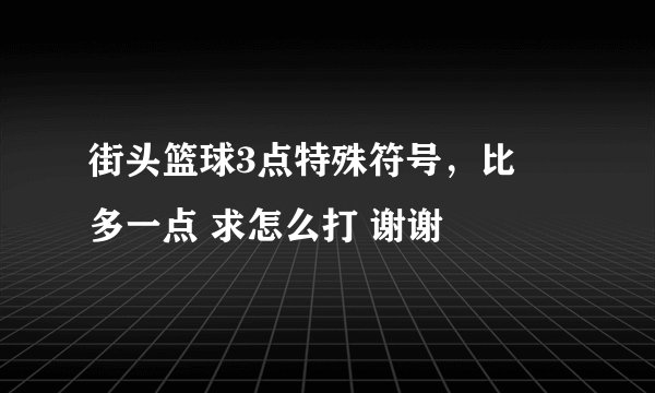 街头篮球3点特殊符号，比丷多一点 求怎么打 谢谢