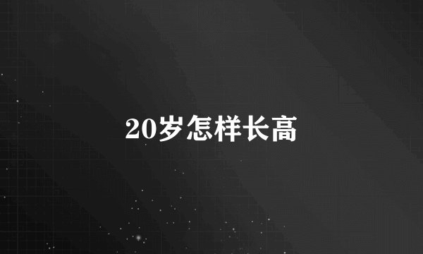 20岁怎样长高