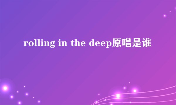 rolling in the deep原唱是谁