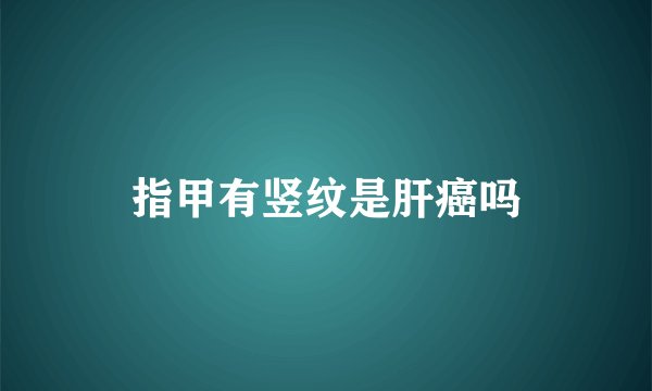 指甲有竖纹是肝癌吗