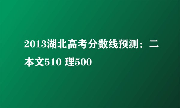 2013湖北高考分数线预测：二本文510 理500