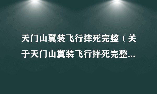 天门山翼装飞行摔死完整(关于天门山翼装飞行摔死完整的简介)