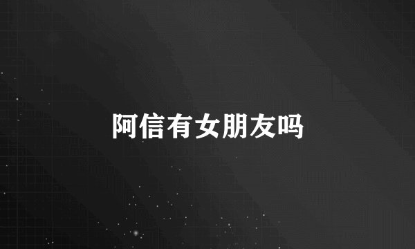 阿信有女朋友吗