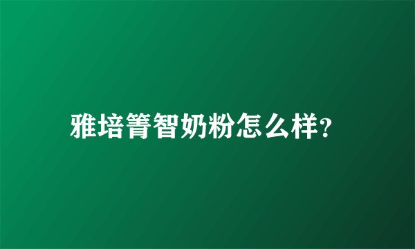 雅培箐智奶粉怎么样？