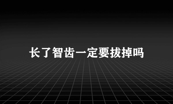 长了智齿一定要拔掉吗