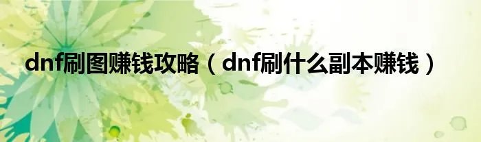 dnf刷图赚钱攻略（dnf刷什么副本赚钱）