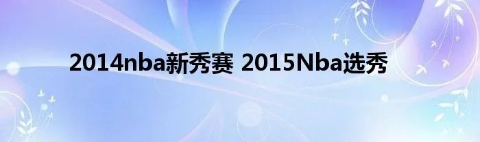 2014nba新秀赛 2015Nba选秀