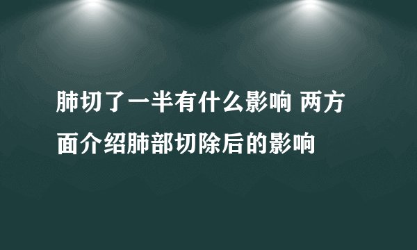 肺切了一半有什么影响 两方面介绍肺部切除后的影响