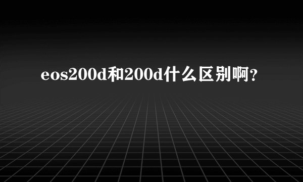 eos200d和200d什么区别啊？
