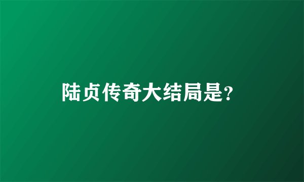 陆贞传奇大结局是？