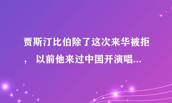 贾斯汀比伯除了这次来华被拒， 以前他来过中国开演唱会吗，是什么时候，都在哪，一共多少次。