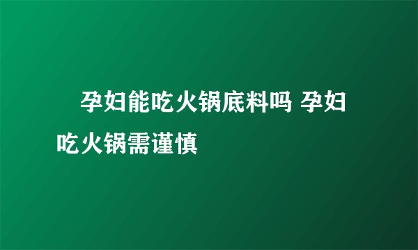 ​孕妇能吃火锅底料吗 孕妇吃火锅需谨慎