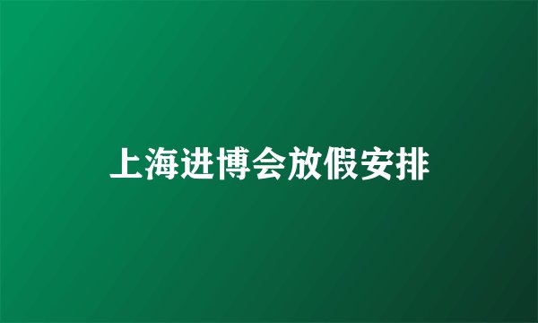 上海进博会放假安排