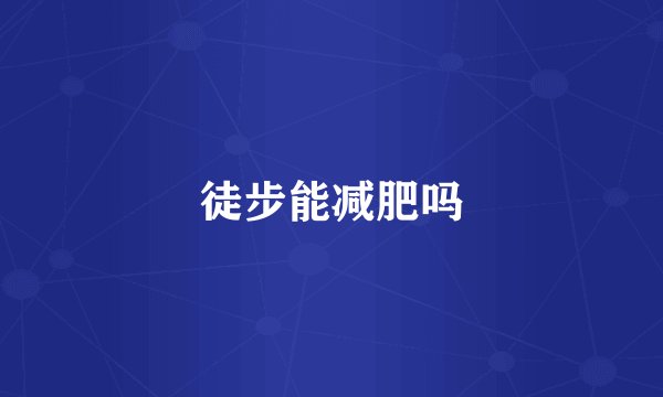 徒步能减肥吗