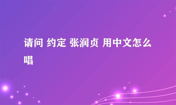 请问 约定 张润贞 用中文怎么唱