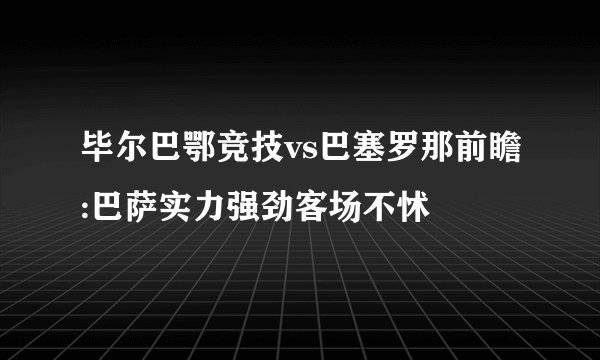 毕尔巴鄂竞技vs巴塞罗那前瞻:巴萨实力强劲客场不怵