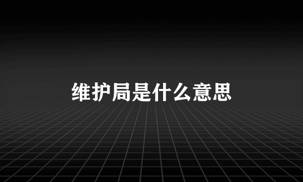 维护局是什么意思
