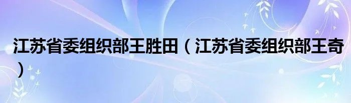 江苏省委组织部王胜田(江苏省委组织部王奇)