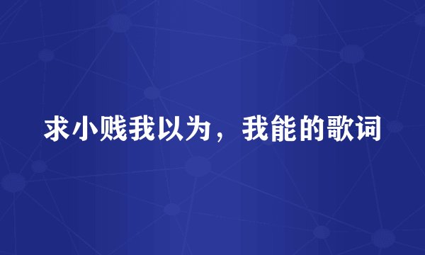 求小贱我以为，我能的歌词