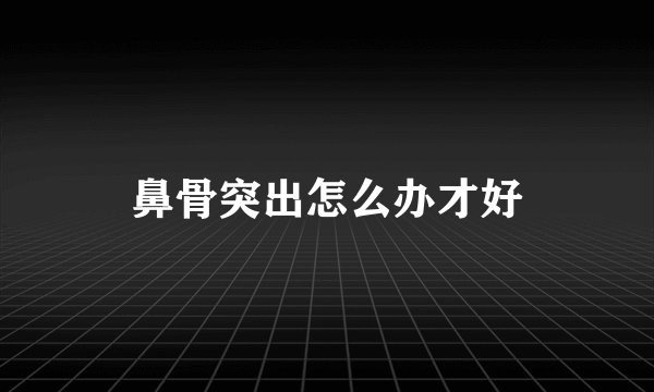 鼻骨突出怎么办才好