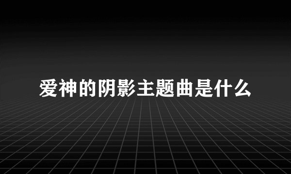 爱神的阴影主题曲是什么