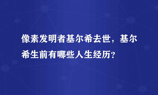像素发明者基尔希去世,基尔希生前有哪些人生经历?