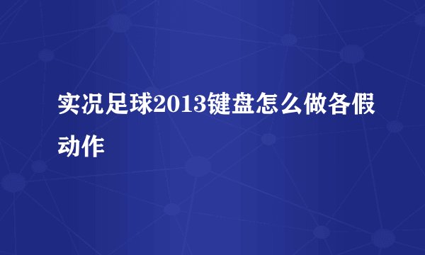 实况足球2013键盘怎么做各假动作