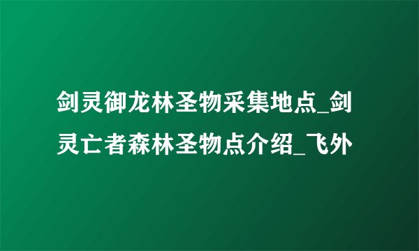 剑灵御龙林圣物采集地点_剑灵亡者森林圣物点介绍_飞外