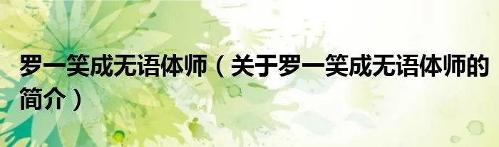 罗一笑成无语体师（关于罗一笑成无语体师的简介）