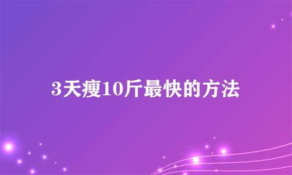3天瘦10斤最快的方法