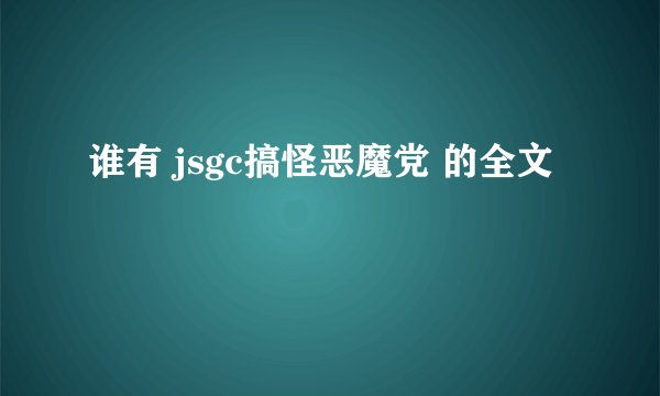 谁有 jsgc搞怪恶魔党 的全文