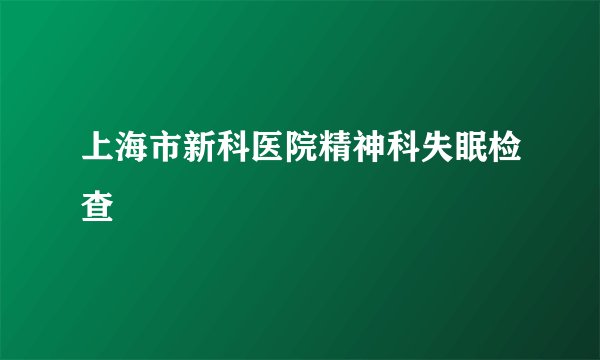上海市新科医院精神科失眠检查