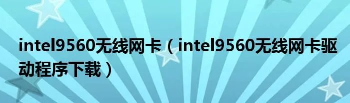 intel9560无线网卡（intel9560无线网卡驱动程序下载）