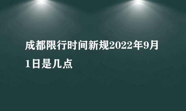 成都限行时间新规2022年9月1日是几点