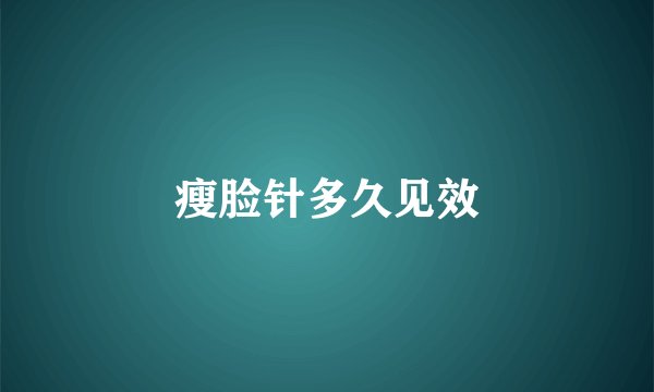 瘦脸针多久见效