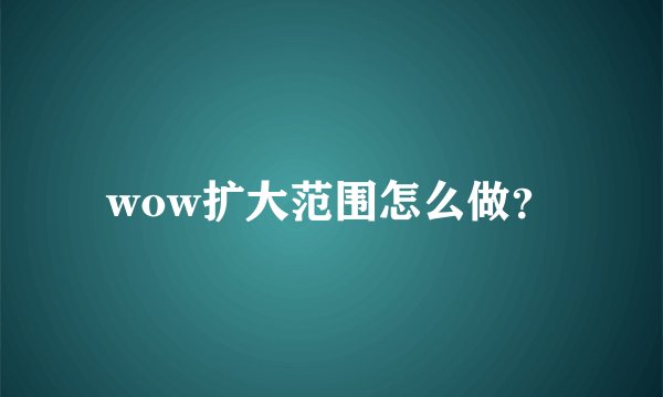 wow扩大范围怎么做？