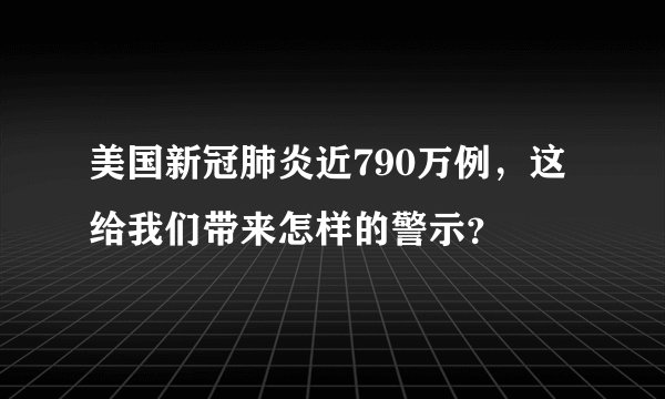 美国新冠肺炎近790万例，这给我们带来怎样的警示？