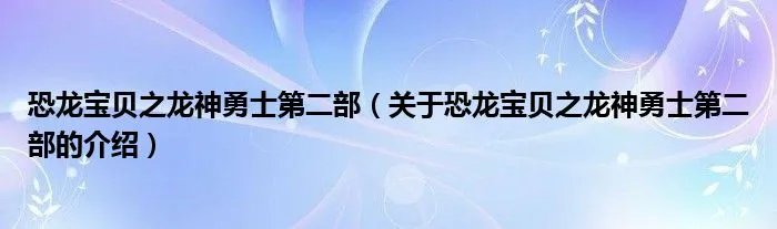 恐龙宝贝之龙神勇士第二部（关于恐龙宝贝之龙神勇士第二部的介绍）