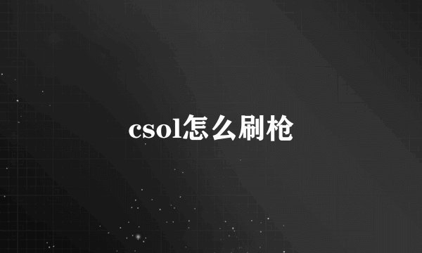 csol怎么刷枪