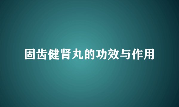 固齿健肾丸的功效与作用