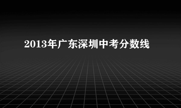 2013年广东深圳中考分数线