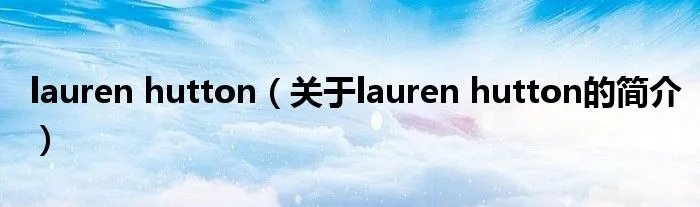 lauren hutton（关于lauren hutton的简介）
