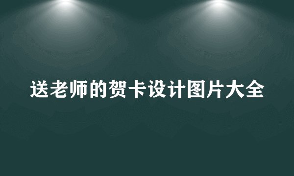 送老师的贺卡设计图片大全