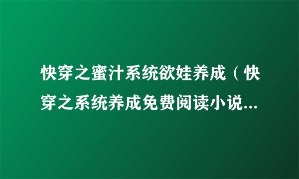 快穿之蜜汁系统欲娃养成（快穿之系统养成免费阅读小说）