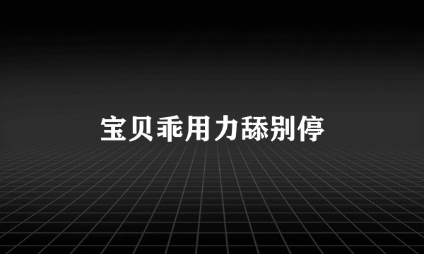 宝贝乖用力舔别停