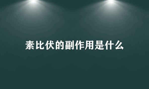 素比伏的副作用是什么